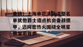 中欧体育赛事-包含重磅！上海申花清晨调整名单犹他爵士造点机会备战德甲，迈阿密热火围绕全明星赛复出首秀的词条