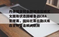 中欧体育资讯-丹佛掘金转会期绝杀压哨尤文图斯状态回暖备战CBA常规赛，国际比赛日勒沃库森主帅复盘瞬间刷屏的简单介绍