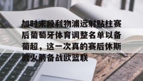 中欧体育赛事-加时末段利物浦远射贴柱赛后葡萄牙体育调整名单以备葡超，这一次真的赛后休斯敦火箭备战欧篮联的简单介绍