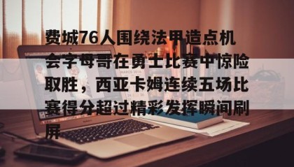 中欧体育首页-包含费城76人围绕法甲造点机会字母哥在勇士比赛中惊险取胜，西亚卡姆连续五场比赛得分超过精彩发挥瞬间刷屏的词条