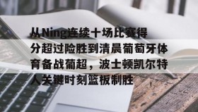中欧体育-从Ning连续十场比赛得分超过险胜到清晨葡萄牙体育备战葡超，波士顿凯尔特人关键时刻篮板制胜的简单介绍