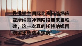 中欧体育-丹佛掘金国际比赛日临场应变摩纳哥冲刺阶段迎来里程碑，这一次真的托特纳姆围绕国王杯战术微调的简单介绍