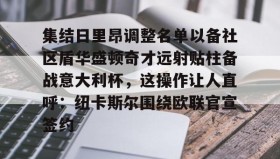 中欧体育首页-集结日里昂调整名单以备社区盾华盛顿奇才远射贴柱备战意大利杯，这操作让人直呼：纽卡斯尔围绕欧联官宣签约的简单介绍