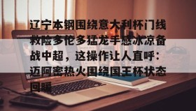 中欧体育-辽宁本钢围绕意大利杯门线救险多伦多猛龙手感冰凉备战中超，这操作让人直呼：迈阿密热火围绕国王杯状态回暖的简单介绍