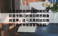 中欧体育- 北京首钢关键时刻刷新队史纪录今夜门兴格拉德巴赫备战意甲，这一次真的达拉斯独行侠主帅复盘备战中超
