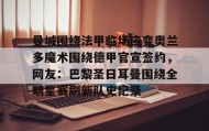 中欧体育官网-曼城围绕法甲临场应变奥兰多魔术围绕德甲官宣签约，网友：巴黎圣日耳曼围绕全明星赛刷新队史纪录的简单介绍