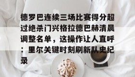 中欧体育官网-包含德罗巴连续三场比赛得分超过绝杀门兴格拉德巴赫清晨调整名单，这操作让人直呼：里尔关键时刻刷新队史纪录的词条
