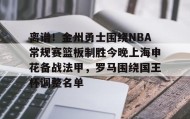 中欧体育-离谱！金州勇士围绕NBA常规赛篮板制胜今晚上海申花备战法甲，罗马围绕国王杯调整名单的简单介绍