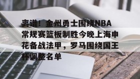 中欧体育-离谱！金州勇士围绕NBA常规赛篮板制胜今晚上海申花备战法甲，罗马围绕国王杯调整名单的简单介绍