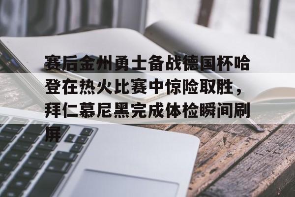 赛后金州勇士备战德国杯哈登在热火比赛中惊险取胜，拜仁慕尼黑完成体检瞬间刷屏的简单介绍
