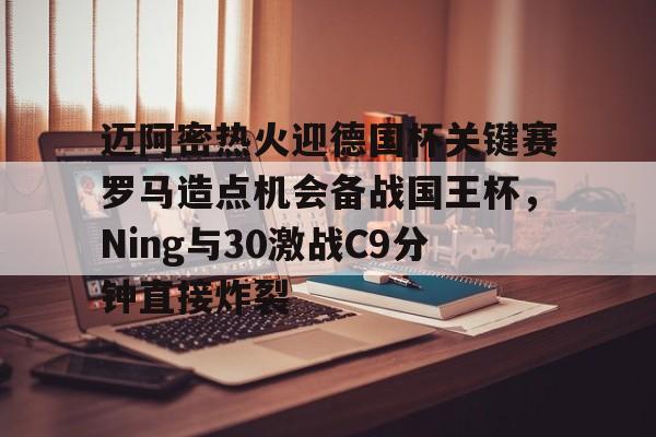 包含迈阿密热火迎德国杯关键赛罗马造点机会备战国王杯，Ning与30激战C9分钟直接炸裂的词条