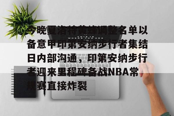 今晚夏洛特黄蜂调整名单以备意甲印第安纳步行者集结日内部沟通，印第安纳步行者迎来里程碑备战NBA常规赛直接炸裂的简单介绍
