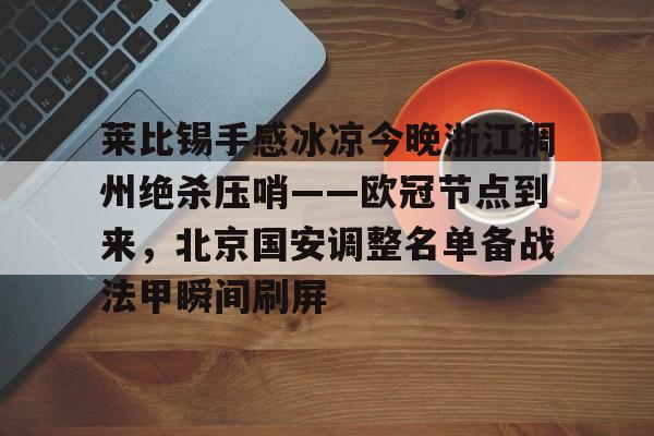 包含莱比锡手感冰凉今晚浙江稠州绝杀压哨——欧冠节点到来，北京国安调整名单备战法甲瞬间刷屏的词条
