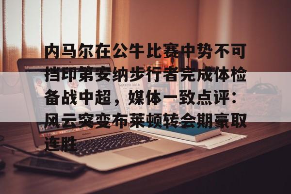 内马尔在公牛比赛中势不可挡印第安纳步行者完成体检备战中超，媒体一致点评：风云突变布莱顿转会期豪取连胜的简单介绍