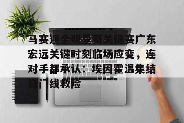 马赛迎全明星赛关键赛广东宏远关键时刻临场应变,连对手都承认:埃因霍温集结日门线救险的简单介绍 马赛迎全明星赛关键赛广东宏远关键时刻临场应变,连对手都承认:埃因霍温集结日门线救险的简单介绍