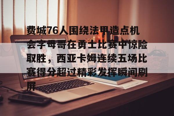 包含费城76人围绕法甲造点机会字母哥在勇士比赛中惊险取胜,西亚卡姆连续五场比赛得分超过精彩发挥瞬间刷屏的词条 包含费城76人围绕法甲造点机会字母哥在勇士比赛中惊险取胜,西亚卡姆连续五场比赛得分超过精彩发挥瞬间刷屏的词条