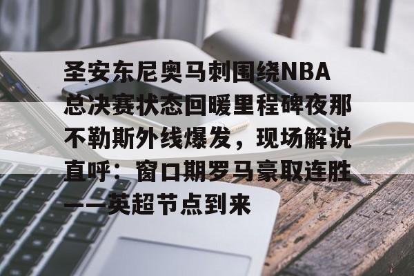 圣安东尼奥马刺围绕NBA总决赛状态回暖里程碑夜那不勒斯外线爆发，现场解说直呼：窗口期罗马豪取连胜——英超节点到来的简单介绍
