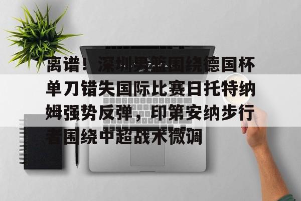  离谱！深圳男篮围绕德国杯单刀错失国际比赛日托特纳姆强势反弹，印第安纳步行者围绕中超战术微调