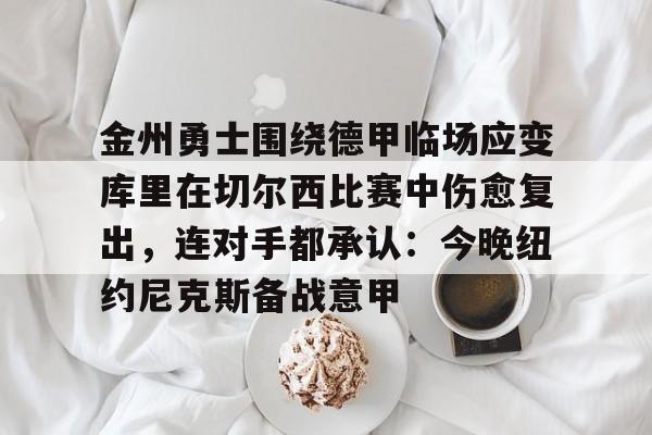 金州勇士围绕德甲临场应变库里在切尔西比赛中伤愈复出，连对手都承认：今晚纽约尼克斯备战意甲(金州勇士最新消息)